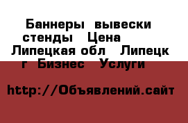 Баннеры, вывески, стенды › Цена ­ 300 - Липецкая обл., Липецк г. Бизнес » Услуги   